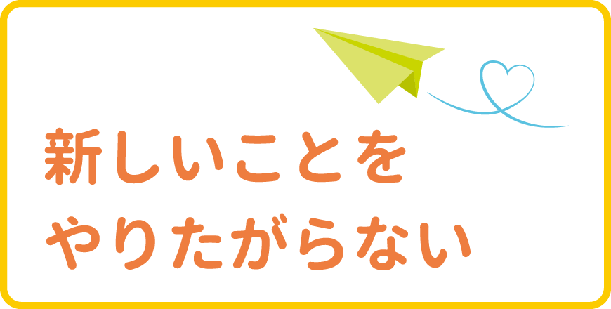 新しいことを
やりたがらない