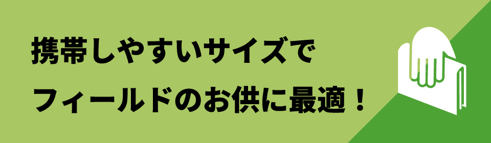 携帯しやすいサイズで
フィールドのお供に最適！