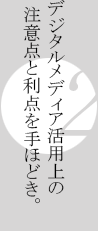 デジタルメディア活用上の注意点と利点を手ほどき。