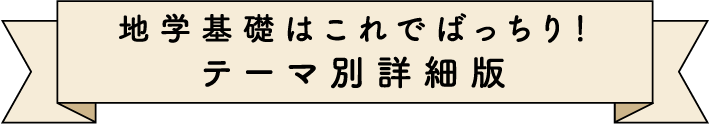 地学基礎はこれでばっちり！
テーマ別詳細版