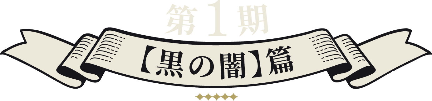 第1期 【黒の闇】篇